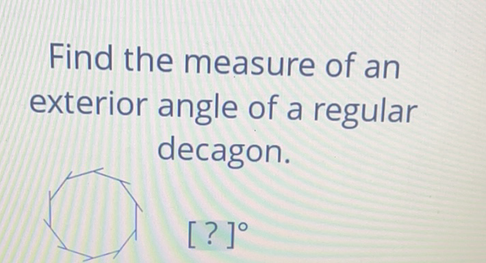 Find the measure of an exterior angle of a regular decagon.
\( [?]^{\circ} \)