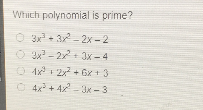 Which polynomial is prime?
\( 3 x^{3}+3 x^{2}-2 x-2 \)
\( 3 x^{3}-2 x^{2}+3 x-4 \)
\( 4 x^{3}+2 x^{2}+6 x+3 \)
\( 4 x^{3}+4 x^{2}-3 x-3 \)