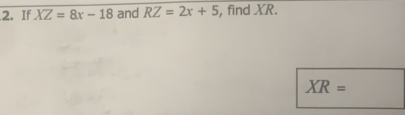 2. If \( X Z=8 x-18 \) and \( R Z=2 x+5 \), find \( X R \).
\[
X R=
\]