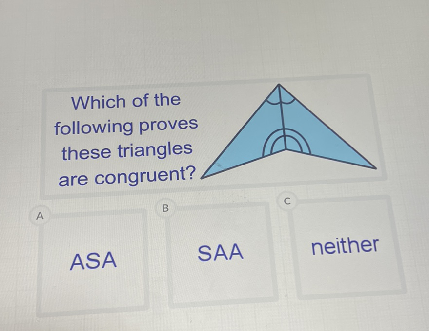 Which of the following proves these triangles are congruent?
ASA
SAA
neither
