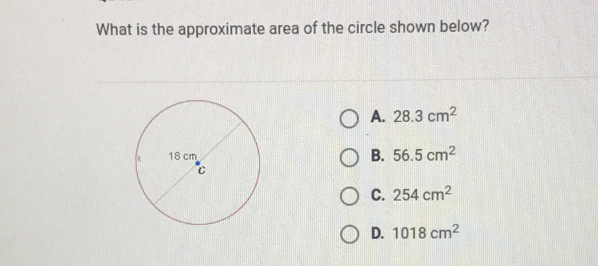 What is the approximate area of the circle shown below?
A. \( 28.3 \mathrm{~cm}^{2} \)
B. \( 56.5 \mathrm{~cm}^{2} \)
C. \( 254 \mathrm{~cm}^{2} \)
D. \( 1018 \mathrm{~cm}^{2} \)
