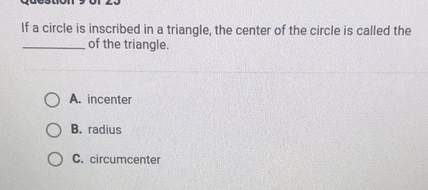 If a circle is inscribed in a triangle, the center of the circle is called the of the triangle.
A. incenter
B. radius
C. circumcenter