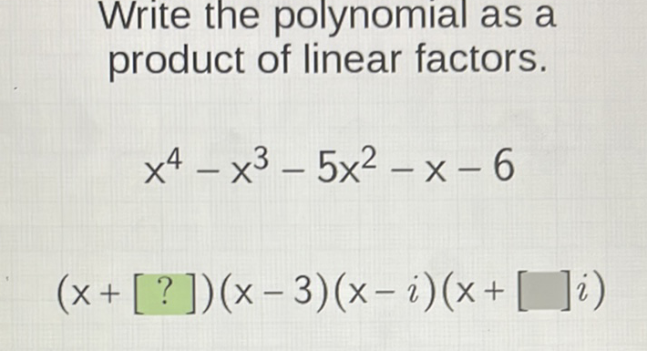 Write the polynomial as a product of linear factors.
\[
x^{4}-x^{3}-5 x^{2}-x-6
\]
\[
(x+[?])(x-3)(x-i)(x+[] i)
\]