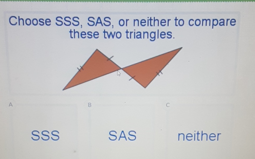 Choose SSS, SAS, or neither to compare these two triangles.
SSS
SAS
neither