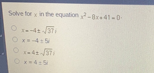 Solve for \( x \) in the equation \( x^{2}-8 x+41=0 \)
\( x=-4 \pm \sqrt{37} \)
\( x=-4 \pm 5 i \)
\( x=4 \pm \sqrt{37} i \)
\( x=4 \pm 5 i \)