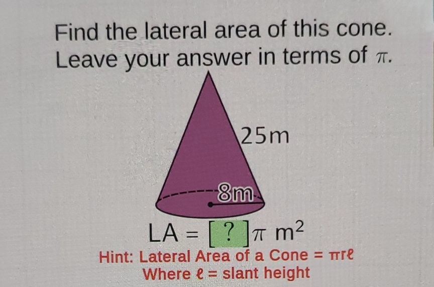 Find the lateral area of this cone. Leave your answer in terms of \( \pi \).
Hint: Lateral Area of a Cone \( =\pi r e \)
Where \( \ell= \) slant height