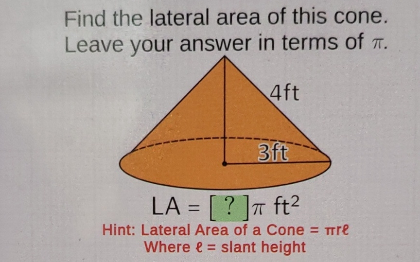 Find the lateral area of this cone. Leave your answer in terms of \( \pi \).
Hint: Lateral Area of a Cone \( =\pi r e \)
Where \( \ell= \) slant height