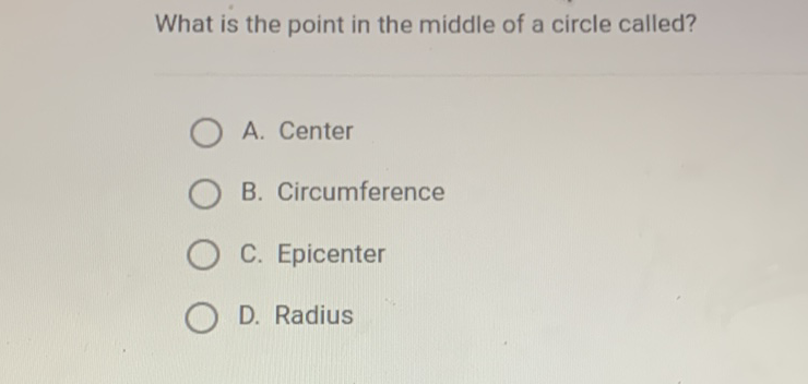 What is the point in the middle of a circle called?
A. Center
B. Circumference
C. Epicenter
D. Radius