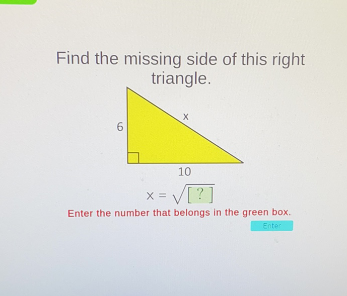 Find the missing side of this right triangle.
Enter the number that belongs in the green box.
Enter