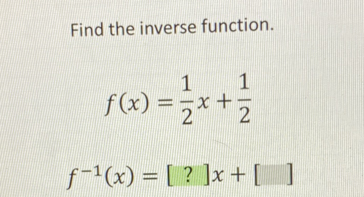 Find the inverse function.
\[
f(x)=\frac{1}{2} x+\frac{1}{2}
\]
\[
f^{-1}(x)=[?] x+[]
\]