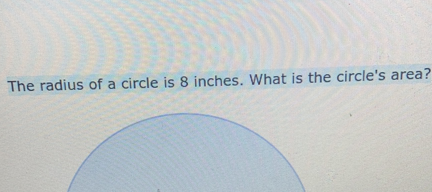 The radius of a circle is 8 inches. What is the circle's area?