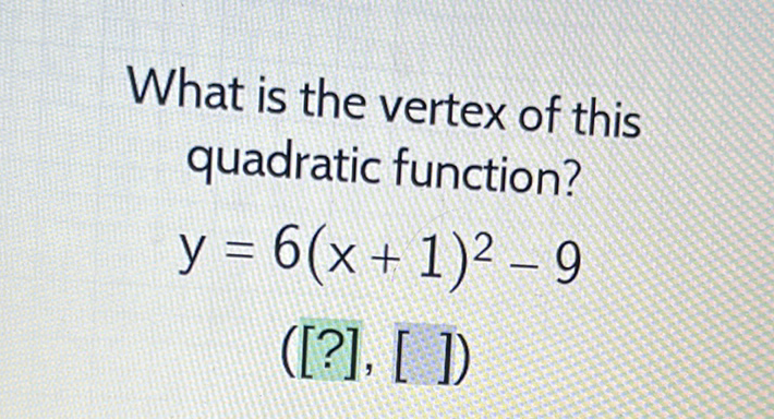 What is the vertex of this quadratic function?
\[
y=6(x+1)^{2}-9
\]
([?], [] )