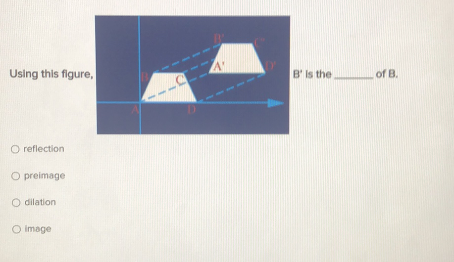 Using this figure,
reflection
preimage
dilation
image