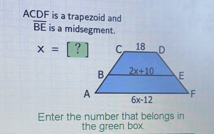ACDF is a trapezoid and \( \overline{\mathrm{BE}} \) is a midsegment.
Enter the number that belongs in the green box.