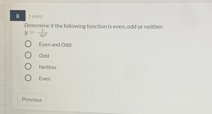 8 1 point
Determine if the following function is even, odd or neither. \( y=\frac{1}{4 x^{2}} \)
Even and Odd
Odd
Neither
Even
Previous