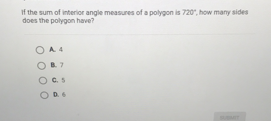 If the sum of interior angle measures of a polygon is \( 720^{\circ} \), how many sides does the polygon have?
A. 4
B. 7
C. 5
D. 6