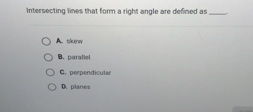 Intersecting lines that form a right angle are defined as
A. skew
B. parallel
C. perpendicular
D. planes