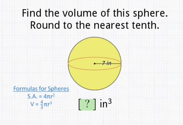 Find the volume of this sphere. Round to the nearest tenth.
Formulas for Spheres
S.A. \( =4 \pi r^{2} \)
\( V=\frac{4}{3} \pi r^{3} \)
\( [?] \operatorname{in}^{3} \)