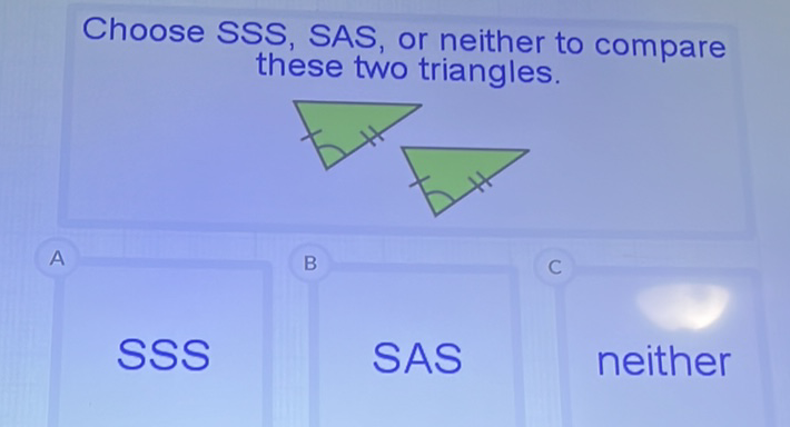 Choose SSS, SAS, or neither to compare these two triangles.
SSS
SAS
neither