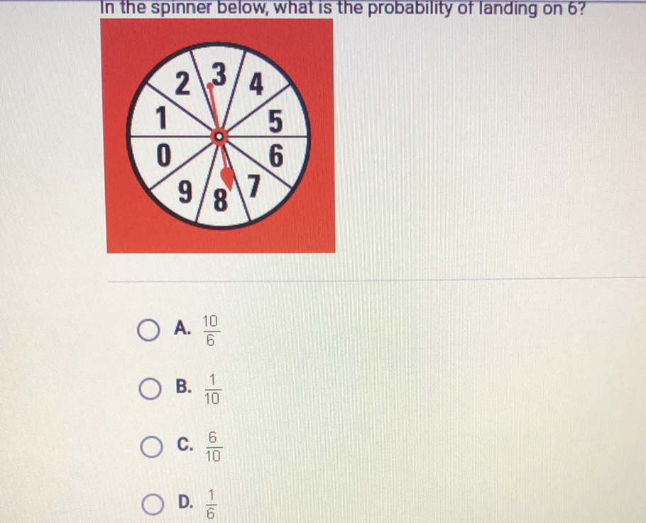 In the spinner below, what is the probability of landing on 6 ?
A. \( \frac{10}{6} \)
B. \( \frac{1}{10} \)
C. \( \frac{6}{10} \)
D. \( \frac{1}{6} \)