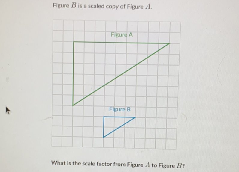 Figure \( B \) is a scaled copy of Figure \( A \).
What is the scale factor from Figure \( A \) to Figure \( B \) ?