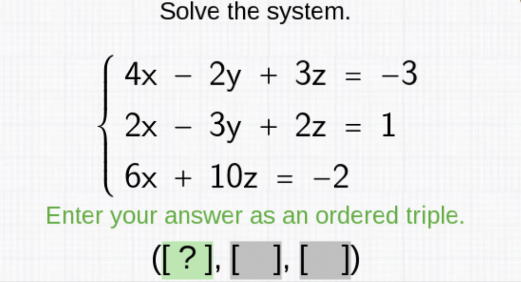 Solve the system.
\[
\left\{\begin{array}{l}
4 x-2 y+3 z=-3 \\
2 x-3 y+2 z=1 \\
6 x+10 z=-2
\end{array}\right.
\]
Enter your answer as an ordered triple.
([?], [ ], [ ])