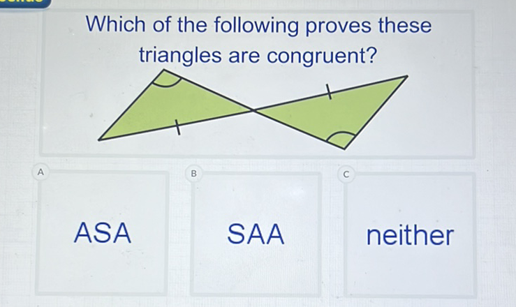 Which of the following proves these triangles are congruent?
ASA
SAA
neither