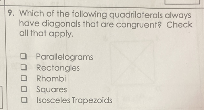 9. Which of the following quadrilaterals always have diagonals that are congruent? Check all that apply.
Parallelograms
Rectangles
Rhombi
Squares
Isosceles Trapezoids