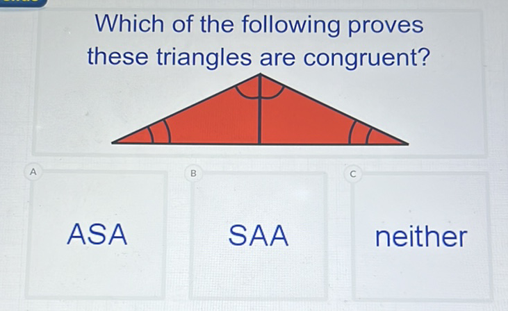 Which of the following proves these triangles are congruent?
ASA
SAA
neither