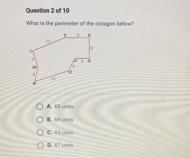 Question 2 of 10
What is the perimeter of the octagon below?
A. 65 units
B. 69 units
C. 63 units
D. 67 units