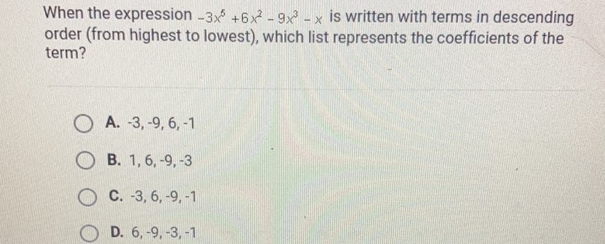 When the expression \( -3 x^{5}+6 x^{2}-9 x^{3}-x \) is written with terms in descending order (from highest to lowest), which list represents the coefficients of the term?
A. \( -3,-9,6,-1 \)
B. \( 1,6,-9,-3 \)
C. \( -3,6,-9,-1 \)
D. \( 6,-9,-3,-1 \)