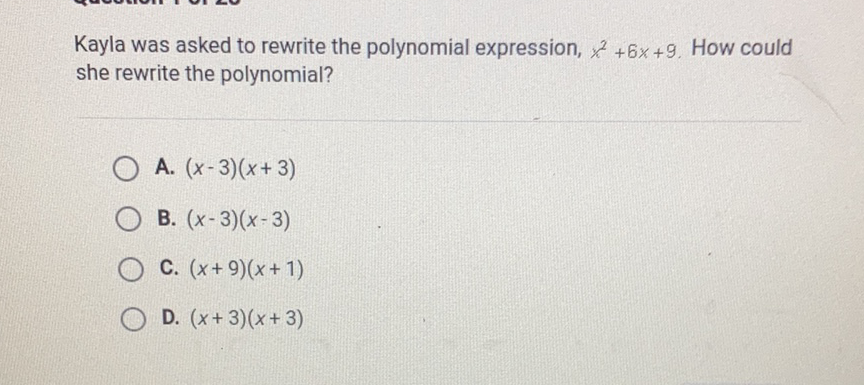 Kayla was asked to rewrite the polynomial expression, \( x^{2}+6 x+9 \). How could she rewrite the polynomial?
A. \( (x-3)(x+3) \)
B. \( (x-3)(x-3) \)
C. \( (x+9)(x+1) \)
D. \( (x+3)(x+3) \)