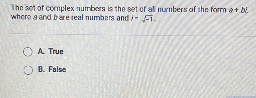 The set of complex numbers is the set of all numbers of the form \( a+b i \), where \( a \) and \( b \) are real numbers and \( i=\sqrt{-1} \).
A. True
B. False