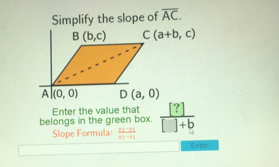 Simplify the slope of \( \overline{\mathrm{AC}} \).
Enter the value that belongs in the green box. \( \frac{[?]}{[]+b} \) Slope Formula: \( \frac{y_{2}-y_{1}}{x_{2}-x_{1}} \)