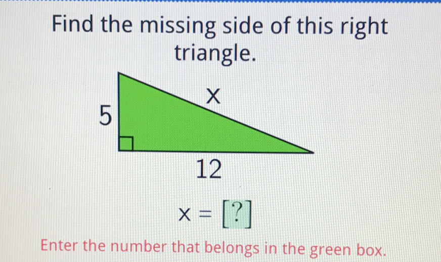 Find the missing side of this right triangle.

Enter the number that belongs in the green box.