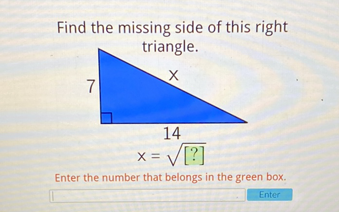 Find the missing side of this right triangle.

Enter the number that belongs in the green box.