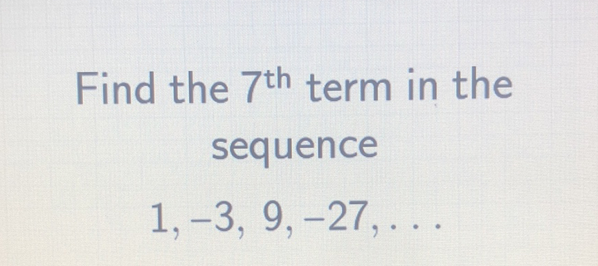 Find the \( 7^{\text {th }} \) term in the sequence
\[
1,-3,9,-27, \ldots
\]
