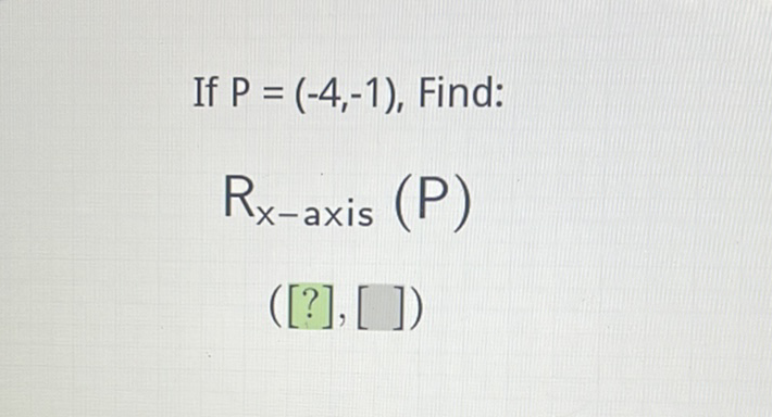 If \( P=(-4,-1) \), Find:
\[
\mathrm{R}_{\mathrm{x} \text {-axis }}(\mathrm{P})
\]
([?], [ ])