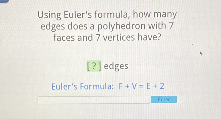 Using Euler's formula, how many edges does a polyhedron with 7 faces and 7 vertices have?
[?] edges
Euler's Formula: \( F+V=E+2 \)