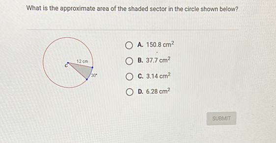 What is the approximate area of the shaded sector in the circle shown below?
A. \( 150.8 \mathrm{~cm}^{2} \)
B. \( 37.7 \mathrm{~cm}^{2} \)
C. \( 3.14 \mathrm{~cm}^{2} \)
D. \( 6.28 \mathrm{~cm}^{2} \)