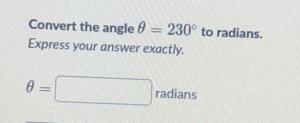 Convert the angle \( \theta=230^{\circ} \) to radians. Express your answer exactly.
\[
\theta=
\] radians