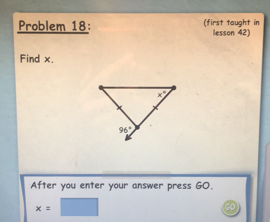 Problem 18:
(first taught in
lesson 42)
Find \( x \).
After you enter your answer press GO.
\[
x=
\]