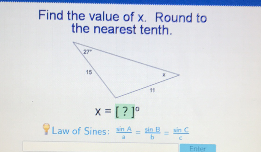 Find the value of \( x \). Round to the nearest tenth.
PLaw of Sines: \( \frac{\sin A}{2}=\frac{\sin B}{b}=\frac{\sin C}{C} \)