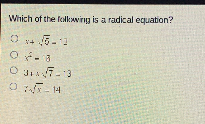 Which of the following is a radical equation?
\( x+\sqrt{5}=12 \)
\( x^{2}=16 \)
\( 3+x \sqrt{7}=13 \)
\( 7 \sqrt{x}=14 \)