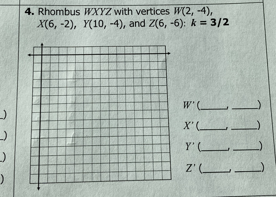 4. Rhombus \( W X Y Z \) with vertices \( W(2,-4) \), \( X(6,-2), Y(10,-4) \), and \( Z(6,-6): k=3 / 2 \)