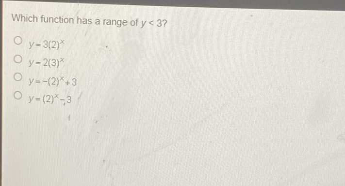 Which function has a range of \( y<3 ? \)
\( y=3(2)^{x} \)
\( y=2(3)^{x} \)
\( y=-(2)^{x}+3 \)
\( y=(2)^{x}-3 \)