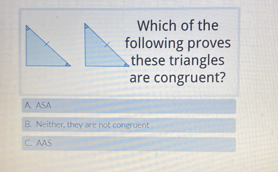 Which of the following proves these triangles are congruent?
A. ASA
B. Neither, they are not congruent
C. AAS