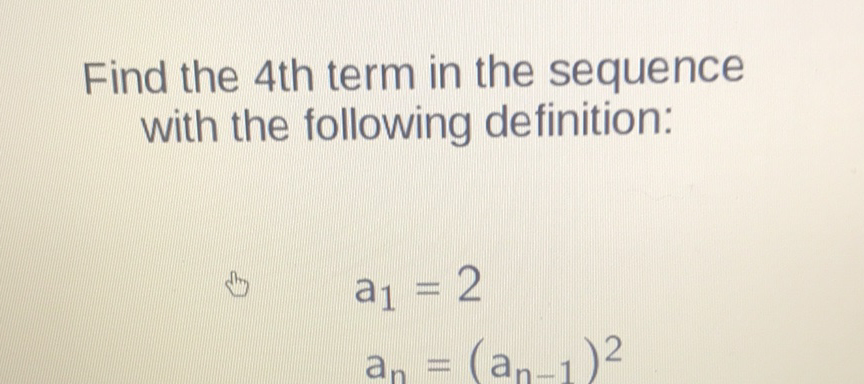 Find the 4 th term in the sequence with the following definition:
\[
\begin{array}{l}
a_{1}=2 \\
a_{n}=\left(a_{n-1}\right)^{2}
\end{array}
\]