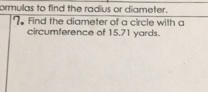 ormulas to find the radius or diameter.
7. Find the diameter of a circle with a circumference of \( 15.71 \) yards.