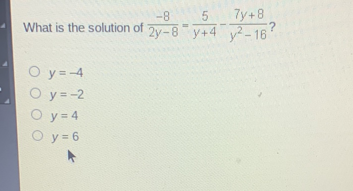 What is the solution of \( \frac{-8}{2 y-8}=\frac{5}{y+4}-\frac{7 y+8}{y^{2}-16} ? \)
\( y=-4 \)
\( y=-2 \)
\( y=4 \)
\( y=6 \)